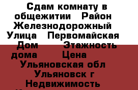 Сдам комнату в общежитии › Район ­ Железнодорожный › Улица ­ Первомайская › Дом ­ 4 › Этажность дома ­ 5 › Цена ­ 5 000 - Ульяновская обл., Ульяновск г. Недвижимость » Квартиры аренда   . Ульяновская обл.